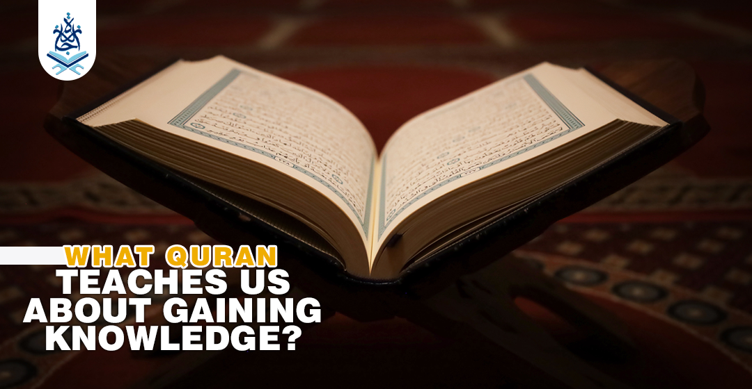 What Quran Teaches Us About Gaining Knowledge What Quran Teaches Us About Gaining Knowledge