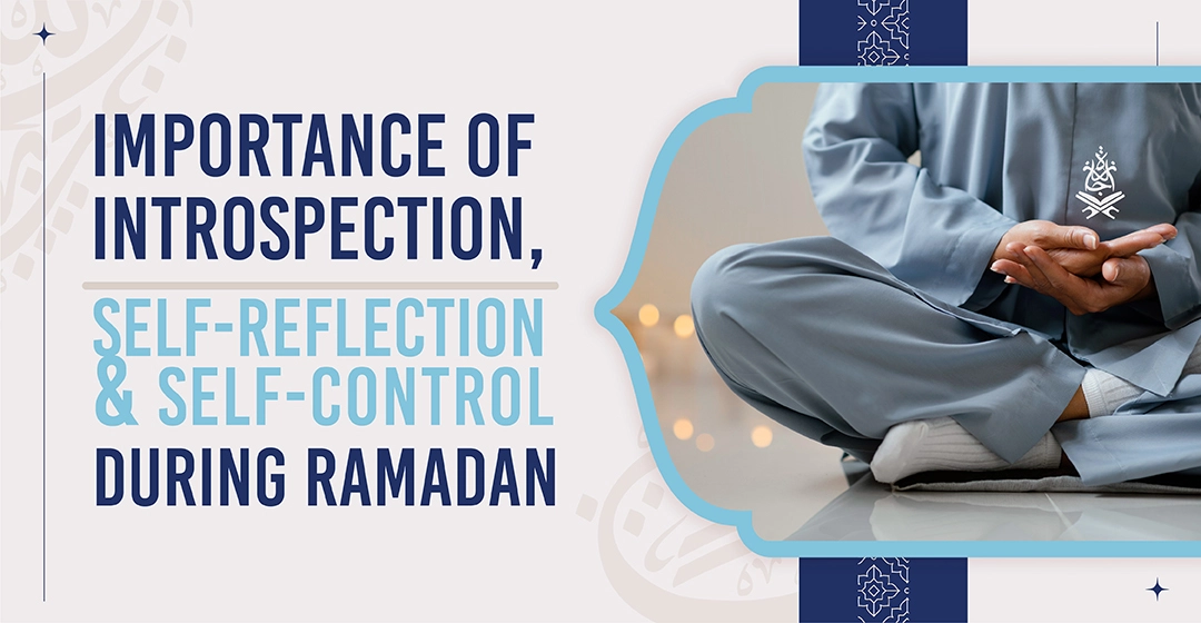 Importance of Introspection, Self-reflection and Self-control during Ramadan.