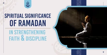 Spiritual Significance of Ramadan in strengthening faith and discipline