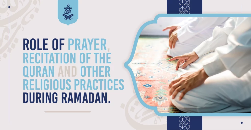Role of prayer, Recitation of the Quran and other religious practices during Ramadan
