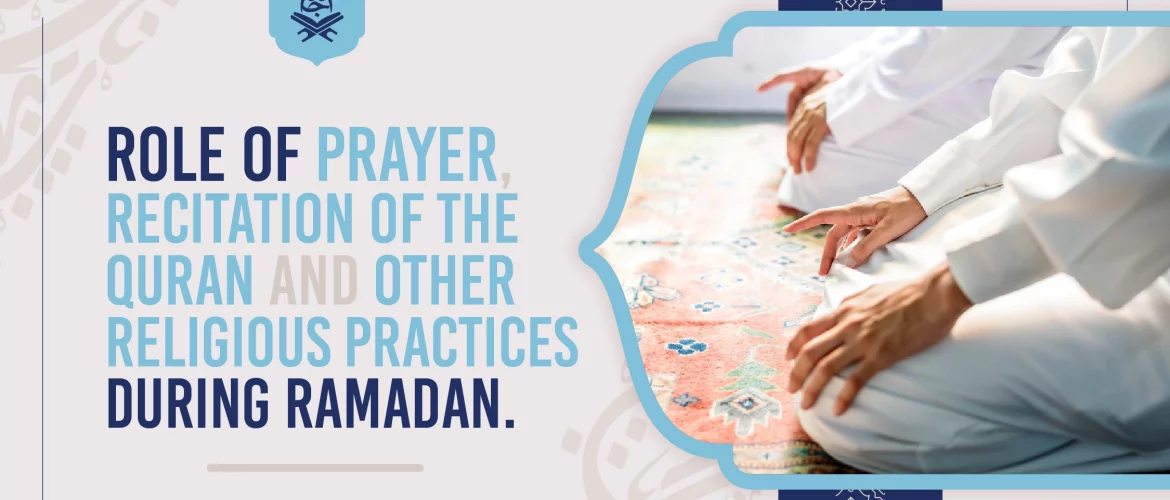 Role of prayer, Recitation of the Quran and other religious practices during Ramadan