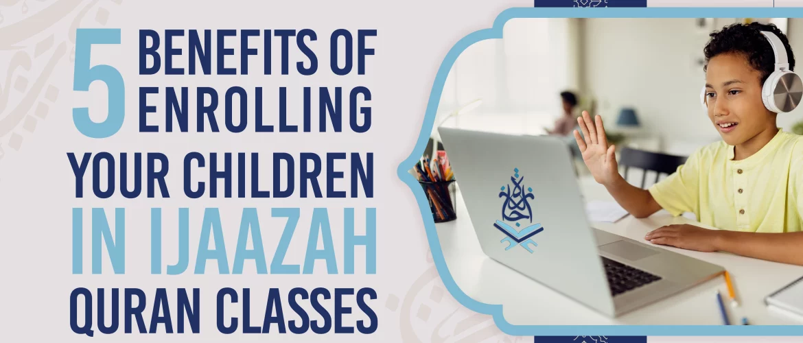 5 Benefits of Enrolling Your Children in Ijaazah Quran Classes