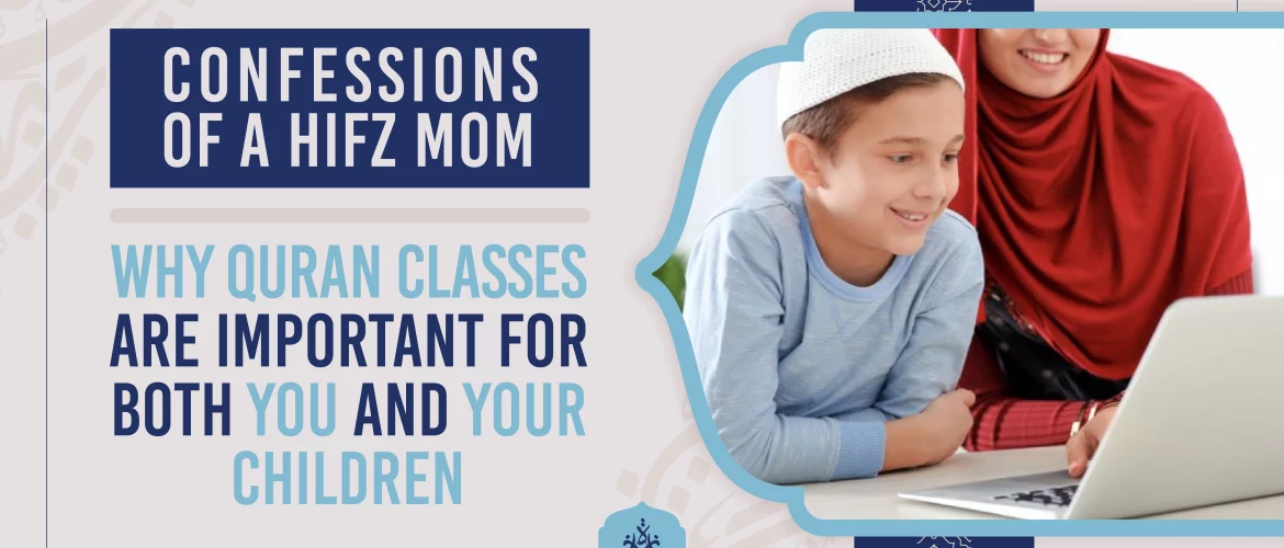 Confessions of a Hifz Mom – Why Quran Classes are Important for Both You and Your Children