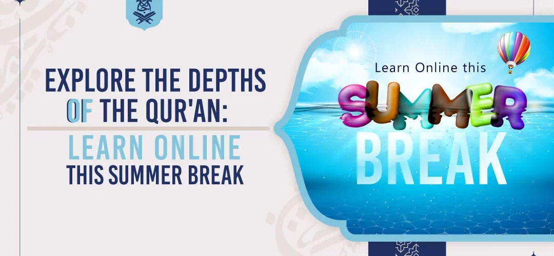 Explore the Depths of the Qur'an studies : Learn Online this Summer Break