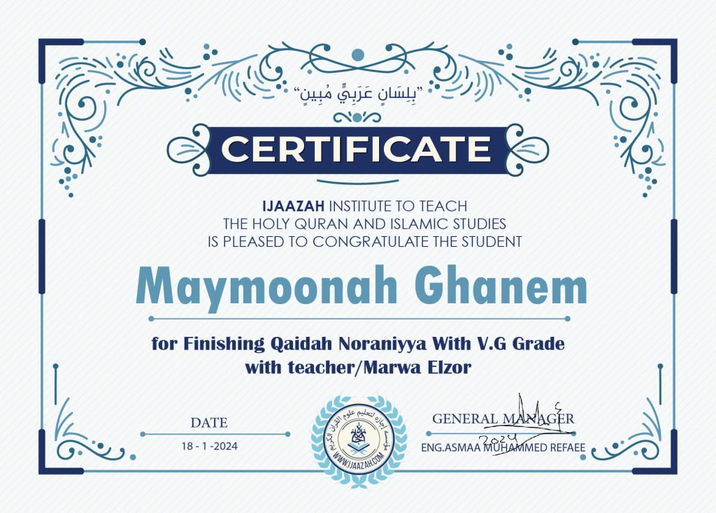 "بلسان عربي مبين" CERTIFICATE IJAAZAH INSTITUTE TO TEACH THE HOLY QURAN AND ISLAMIC STUDIES IS PLEASED TO CONGRATULATE THE STUDENT Maymoonah Ghanem for Finishing Qaidah Noraniyya With V.G Grade with teacher/Marwa Elzor