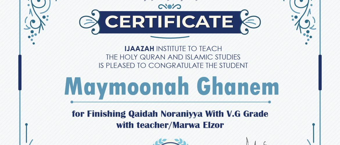 "بلسان عربي مبين" CERTIFICATE IJAAZAH INSTITUTE TO TEACH THE HOLY QURAN AND ISLAMIC STUDIES IS PLEASED TO CONGRATULATE THE STUDENT Maymoonah Ghanem for Finishing Qaidah Noraniyya With V.G Grade with teacher/Marwa Elzor