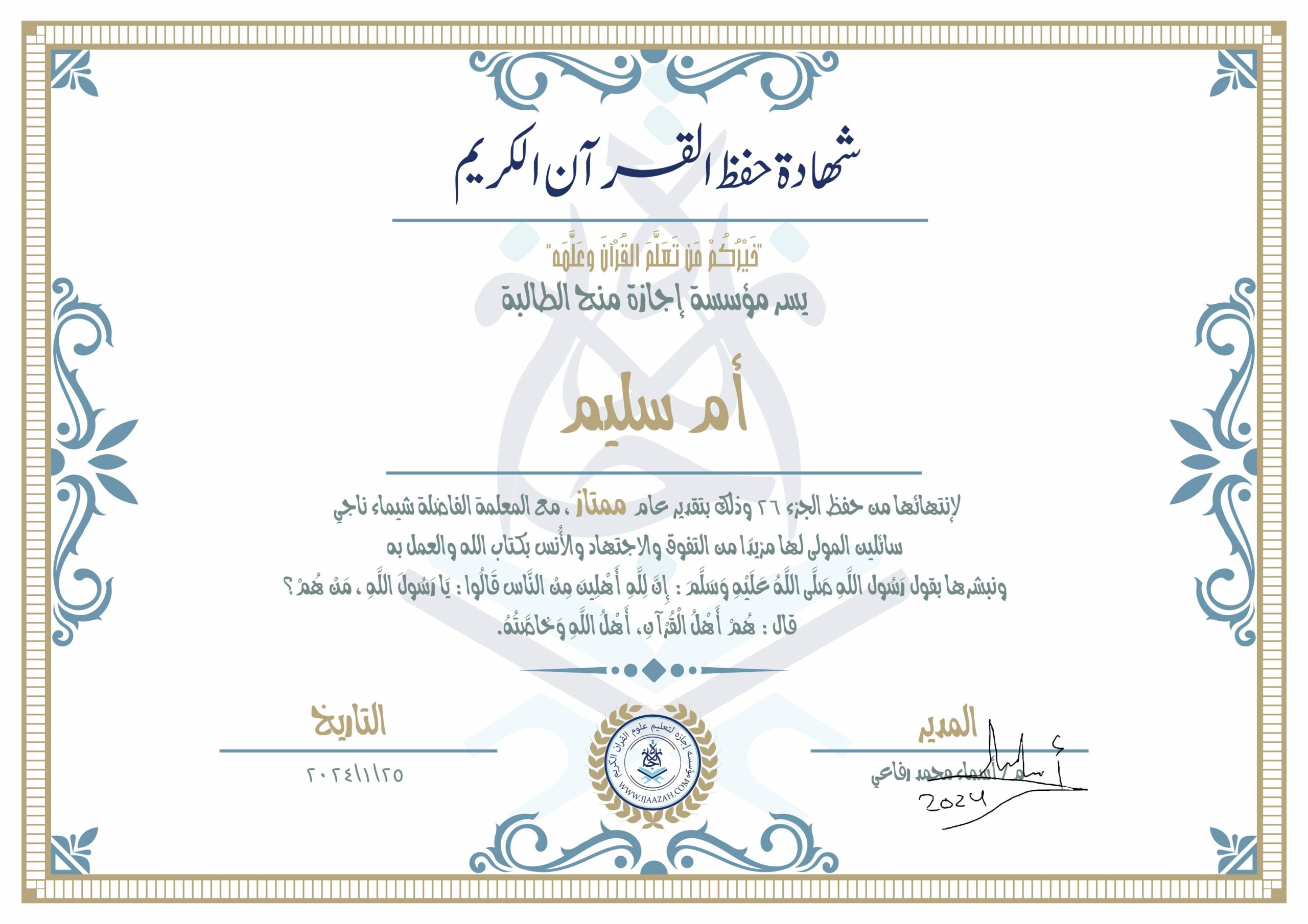 شهادة حفظ القرآن الكريم يسر مؤسسة إجازة منح الطالبة أم سليم لانتهائها من حفظ الجزء 26 وذلك بتقدير عام ممتاز، مع المعلمة الفاضلة شيماء ناجي سائلين المولى لها مزيدا من التفوق والاجتهاد والأنس بكتاب الله والعمل به ونبشرها بقول رسول الله صلى الله عليه وسلم إن لله أهلين من الناس» قالوا: يا رسول الله، من هم؟ قال: «هم أهل القرآن، أهل الله وخاصته