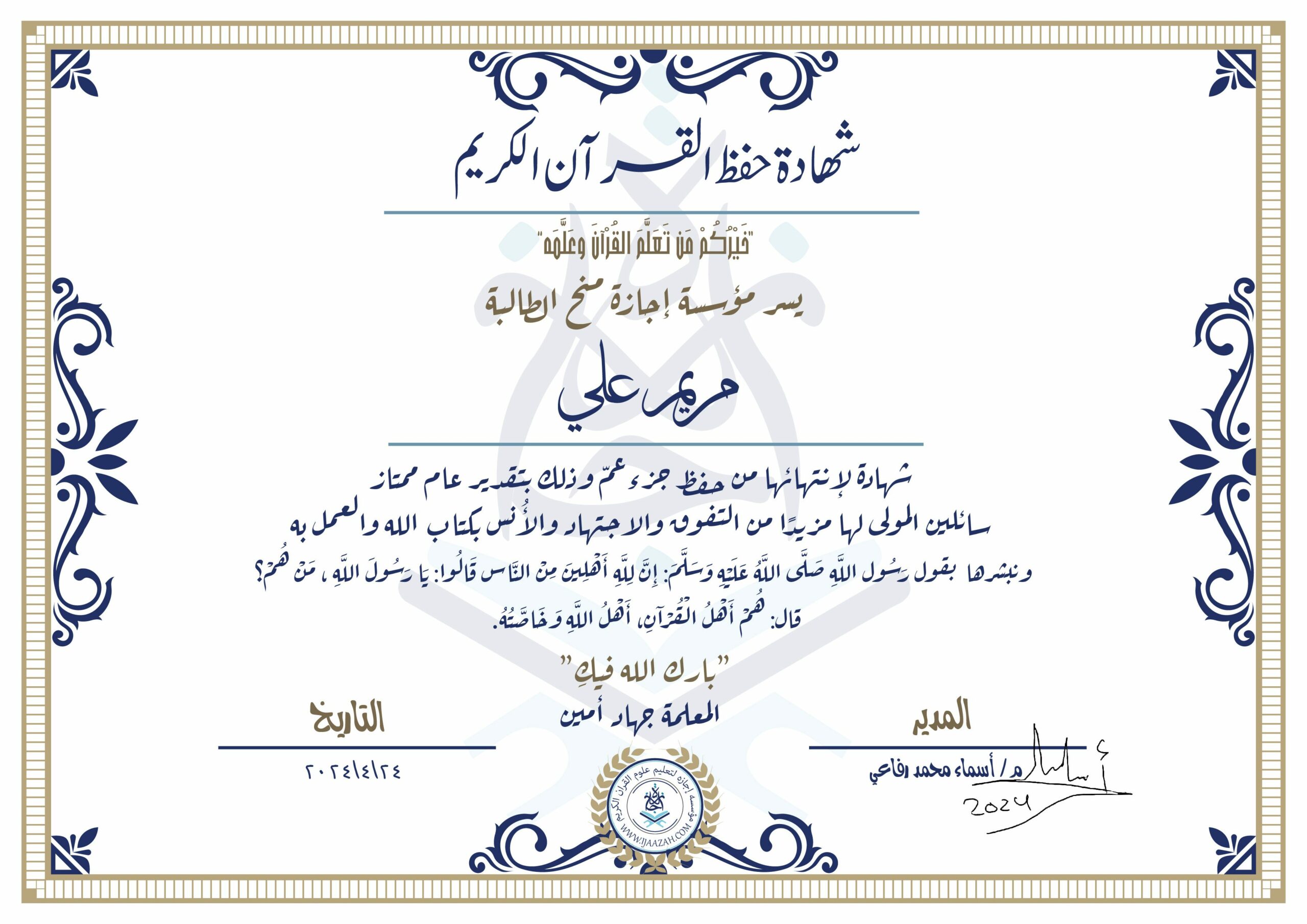 شهادة حفظ القرآن الكريم خيركم من تعلم القرآن وعلمه يسر مؤسسة إجازة منح الطالبة مريم علي شهادة لانتهائها من حفظ جزء عم وذلك بتقدير عام ممتاز سائلين المولى لها مزيدا من التفوق والاجتهاد والأنس بكتاب الله والعمل به ونبشرها بقول رسول الله صلى الله عليه وسلم إن لله أهلين من الناس» قالوا: يا رسول الله، من هم؟ قال: «هم أهل القرآن، أهل الله وخاصته بارك الله فيك المعلمة جهاد أمين